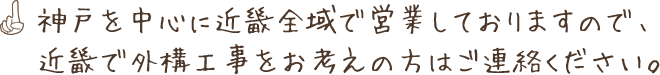 神戸を中心に近畿全域で営業しておりますので、近畿で外構工事をお考えの方はご連絡ください。